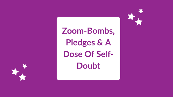 Zoom-Bombs, Pledges And A Dose Of Self-Doubt